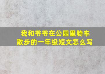 我和爷爷在公园里骑车散步的一年级短文怎么写