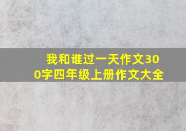 我和谁过一天作文300字四年级上册作文大全