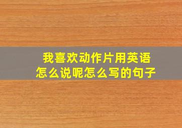 我喜欢动作片用英语怎么说呢怎么写的句子