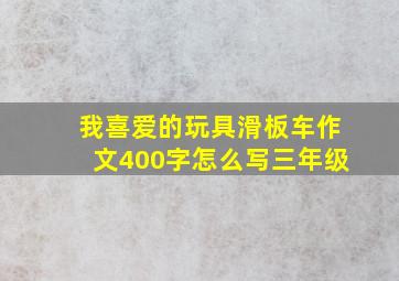 我喜爱的玩具滑板车作文400字怎么写三年级