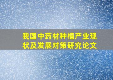 我国中药材种植产业现状及发展对策研究论文