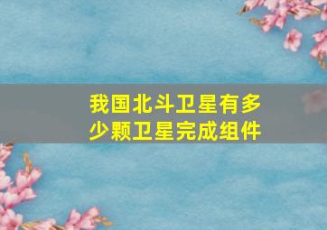 我国北斗卫星有多少颗卫星完成组件