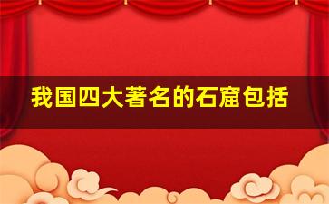 我国四大著名的石窟包括