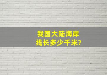 我国大陆海岸线长多少千米?