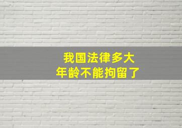 我国法律多大年龄不能拘留了