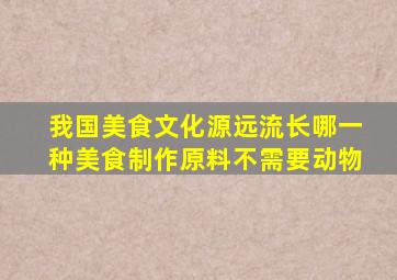 我国美食文化源远流长哪一种美食制作原料不需要动物