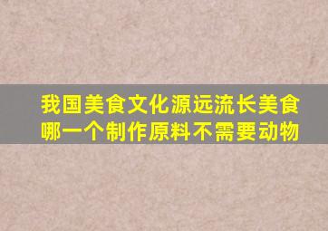 我国美食文化源远流长美食哪一个制作原料不需要动物