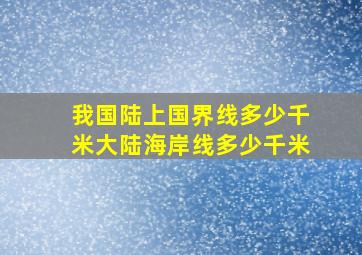 我国陆上国界线多少千米大陆海岸线多少千米