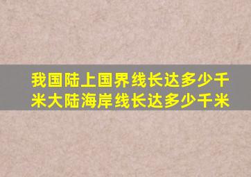 我国陆上国界线长达多少千米大陆海岸线长达多少千米