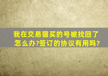 我在交易猫买的号被找回了怎么办?签订的协议有用吗?