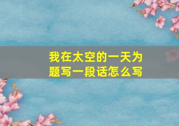 我在太空的一天为题写一段话怎么写