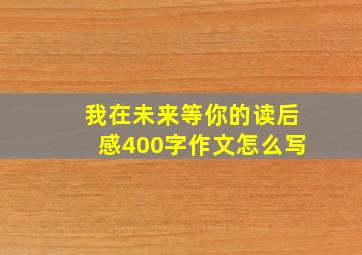 我在未来等你的读后感400字作文怎么写