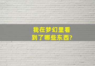 我在梦幻里看到了哪些东西?