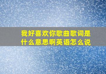 我好喜欢你歌曲歌词是什么意思啊英语怎么说