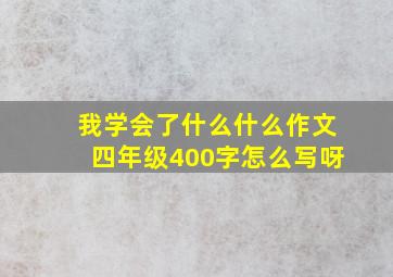 我学会了什么什么作文四年级400字怎么写呀