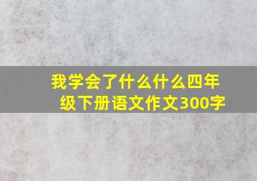 我学会了什么什么四年级下册语文作文300字