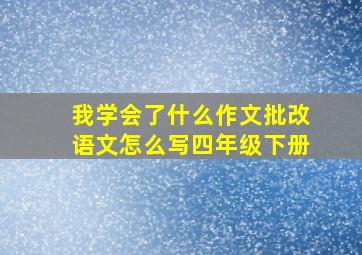 我学会了什么作文批改语文怎么写四年级下册