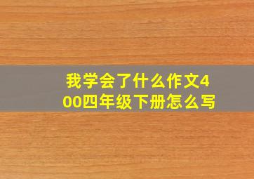 我学会了什么作文400四年级下册怎么写