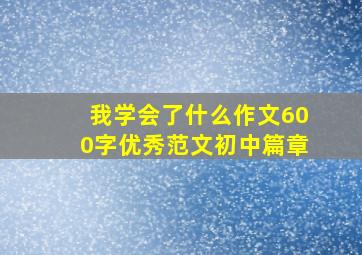 我学会了什么作文600字优秀范文初中篇章