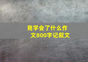 我学会了什么作文800字记叙文