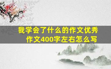 我学会了什么的作文优秀作文400字左右怎么写