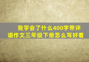 我学会了什么400字带评语作文三年级下册怎么写好看