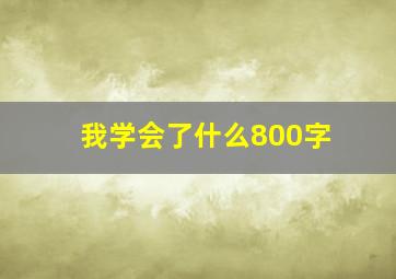 我学会了什么800字