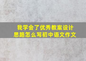 我学会了优秀教案设计思路怎么写初中语文作文