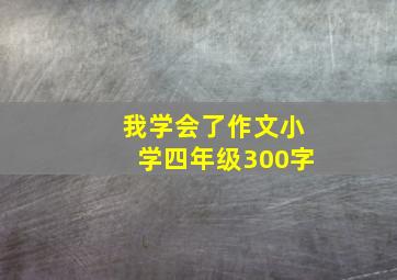 我学会了作文小学四年级300字