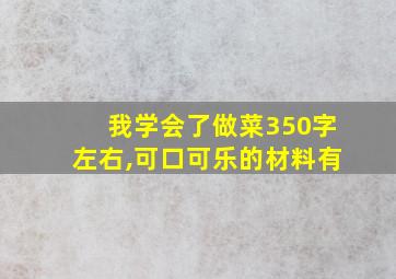 我学会了做菜350字左右,可口可乐的材料有