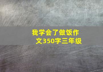 我学会了做饭作文350字三年级