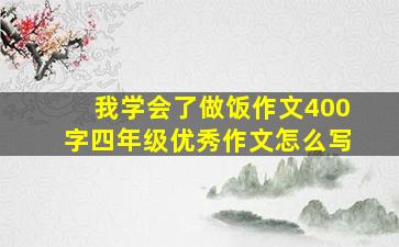 我学会了做饭作文400字四年级优秀作文怎么写