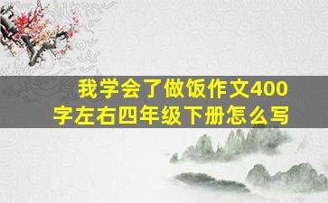 我学会了做饭作文400字左右四年级下册怎么写