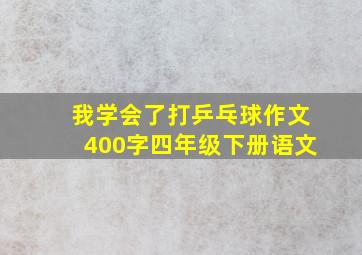 我学会了打乒乓球作文400字四年级下册语文