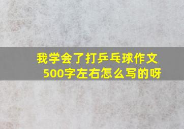 我学会了打乒乓球作文500字左右怎么写的呀