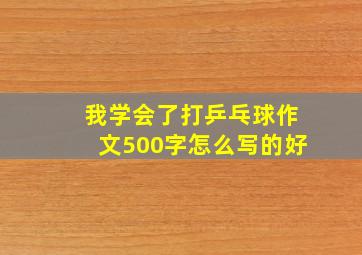 我学会了打乒乓球作文500字怎么写的好