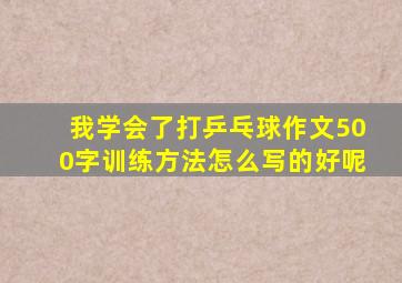 我学会了打乒乓球作文500字训练方法怎么写的好呢