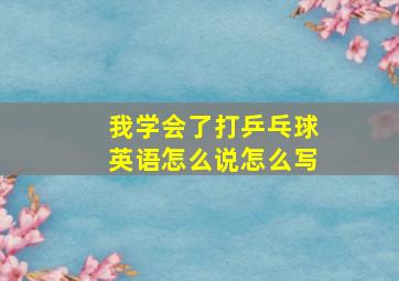 我学会了打乒乓球英语怎么说怎么写