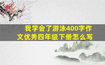 我学会了游泳400字作文优秀四年级下册怎么写