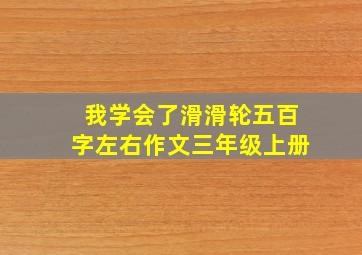 我学会了滑滑轮五百字左右作文三年级上册