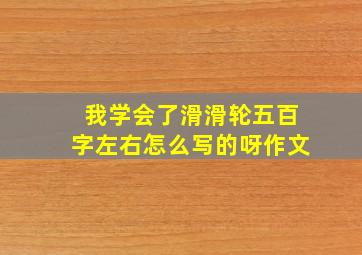 我学会了滑滑轮五百字左右怎么写的呀作文