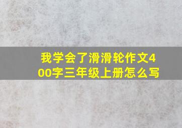 我学会了滑滑轮作文400字三年级上册怎么写