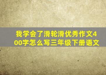 我学会了滑轮滑优秀作文400字怎么写三年级下册语文