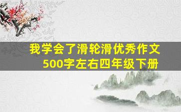 我学会了滑轮滑优秀作文500字左右四年级下册