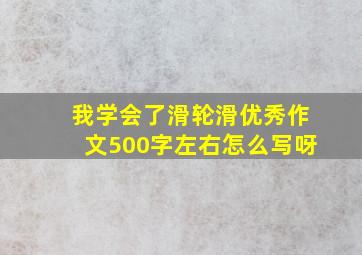 我学会了滑轮滑优秀作文500字左右怎么写呀