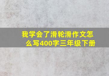 我学会了滑轮滑作文怎么写400字三年级下册