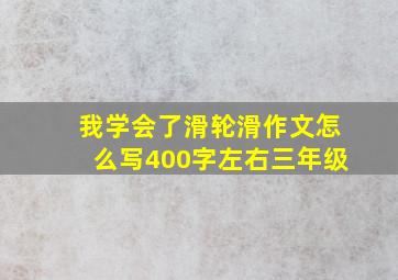 我学会了滑轮滑作文怎么写400字左右三年级