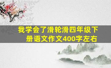 我学会了滑轮滑四年级下册语文作文400字左右