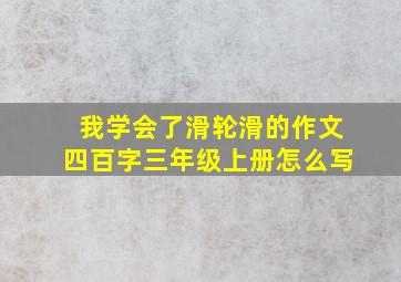 我学会了滑轮滑的作文四百字三年级上册怎么写