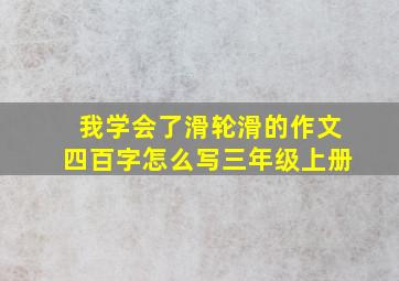 我学会了滑轮滑的作文四百字怎么写三年级上册